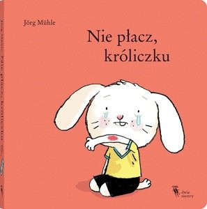 Nie płacz, króliczku. Wydawnictwo Dwie Siostry, książki dla dzieci